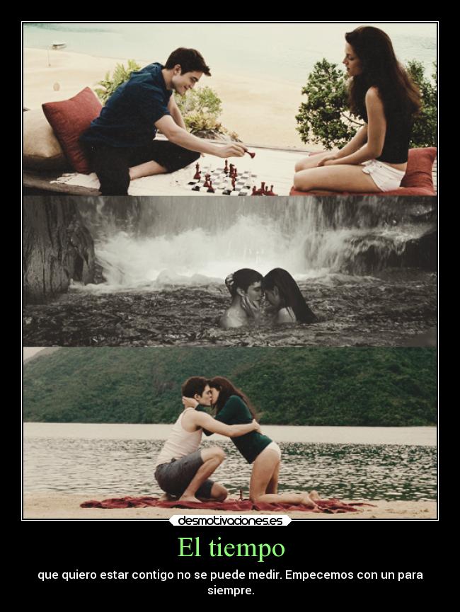 El tiempo - que quiero estar contigo no se puede medir. Empecemos con un para
siempre.