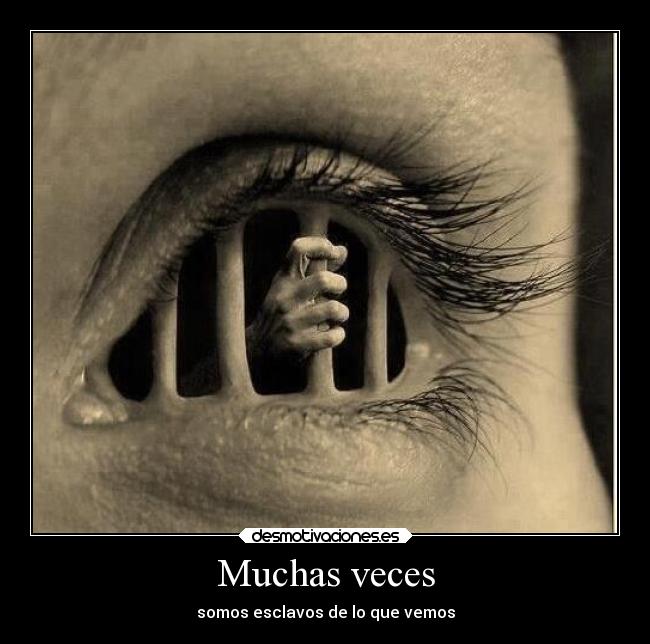 Muchas veces - somos esclavos de lo que vemos