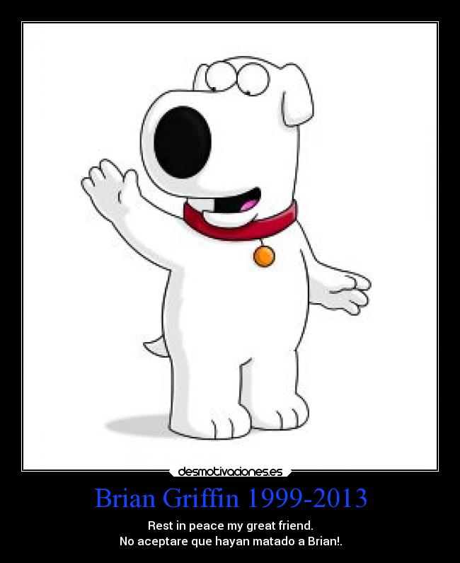 Brian Griffin 1999-2013 - Rest in peace my great friend.
No aceptare que hayan matado a Brian!.