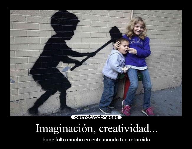 Imaginación, creatividad... - hace falta mucha en este mundo tan retorcido
