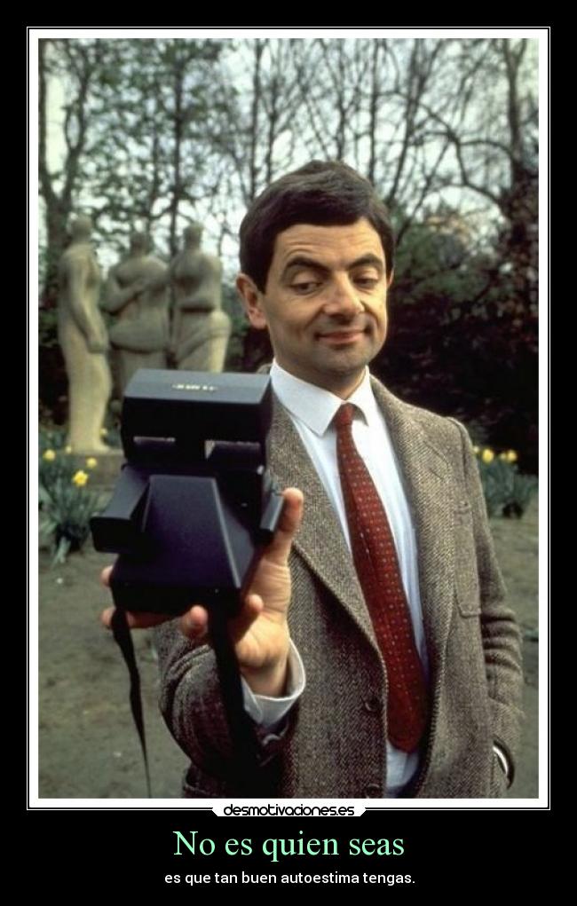 No es quien seas - es que tan buen autoestima tengas.