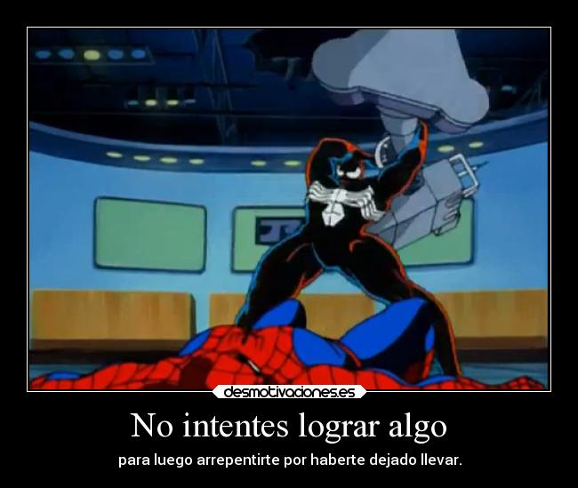 No intentes lograr algo - para luego arrepentirte por haberte dejado llevar.