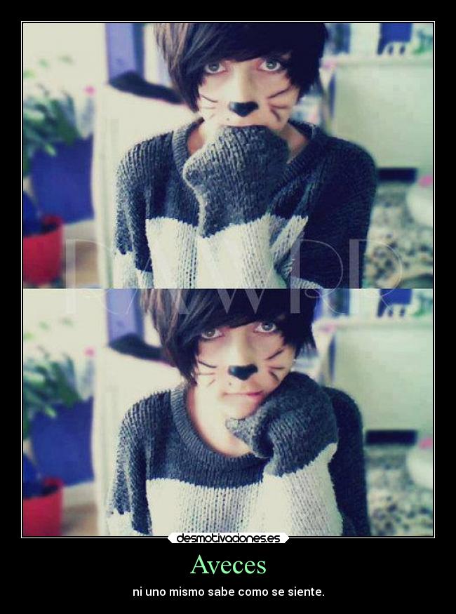 Aveces - ni uno mismo sabe como se siente.