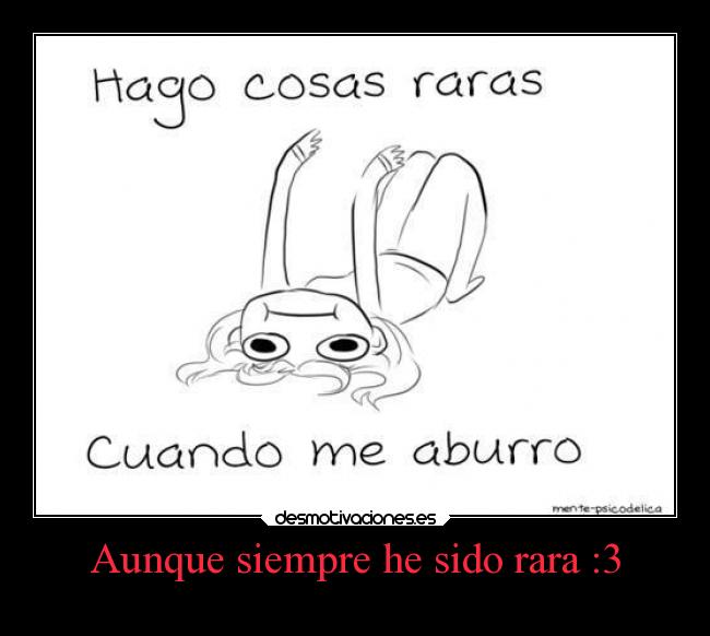 Aunque siempre he sido rara :3 - 