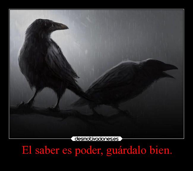 El saber es poder, guárdalo bien. -
