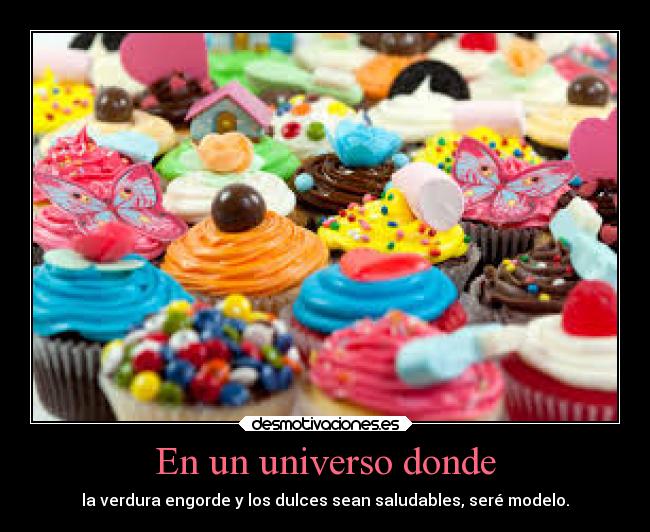 En un universo donde - la verdura engorde y los dulces sean saludables, seré modelo.
