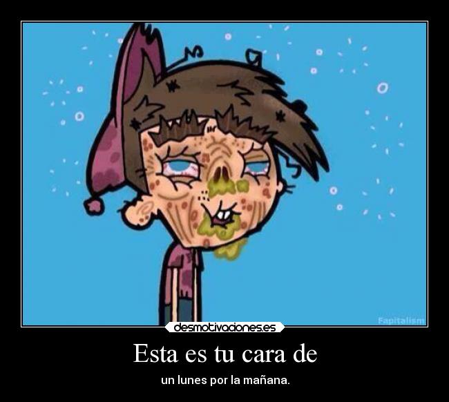 Esta es tu cara de - un lunes por la mañana.