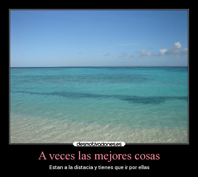 A veces las mejores cosas - Estan a la distacia y tienes que ir por ellas