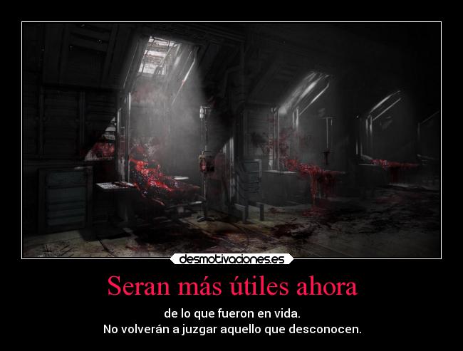 Seran más útiles ahora - de lo que fueron en vida.
No volverán a juzgar aquello que desconocen.