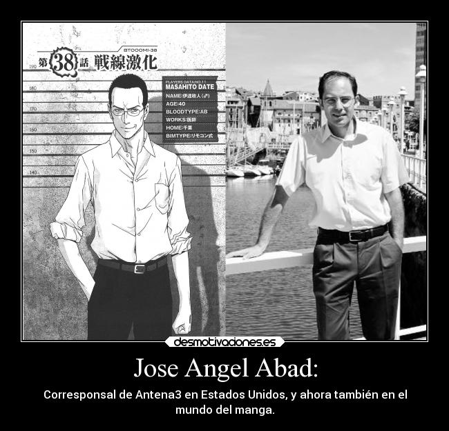 Jose Angel Abad: - Corresponsal de Antena3 en Estados Unidos, y ahora también en el
mundo del manga.