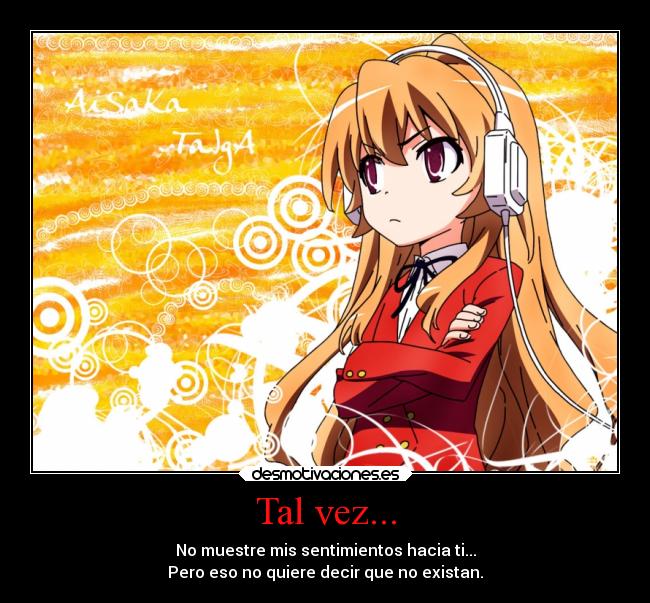 Tal vez... - No muestre mis sentimientos hacia ti...
Pero eso no quiere decir que no existan.