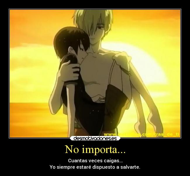 No importa... - Cuantas veces caigas...
Yo siempre estaré dispuesto a salvarte.