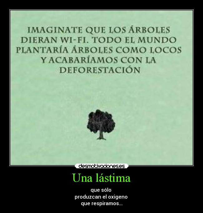 Una lástima - que sólo 
produzcan el oxigeno 
que respiramos...