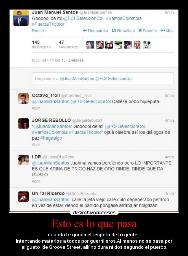 Esto es lo que pasa - cuando te ganas el respeto de tu gente...
Intentando matarlos a todos por guerrilleros.Al menos no se pasa por
el gueto de Groove Street, allí no dura ni dos segundo el puerco.