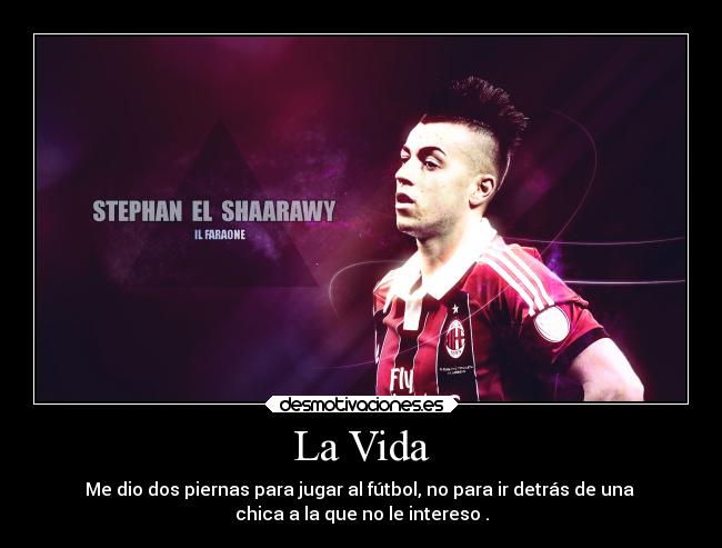 La Vida - Me dio dos piernas para jugar al fútbol, no para ir detrás de una 
chica a la que no le intereso .