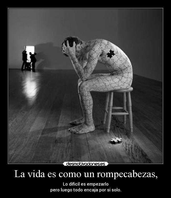 La vida es como un rompecabezas, - Lo dificil es empezarlo
pero luego todo encaja por si solo.