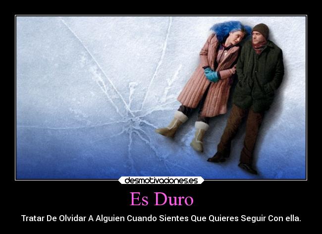 Es Duro - Tratar De Olvidar A Alguien Cuando Sientes Que Quieres Seguir Con ella.
