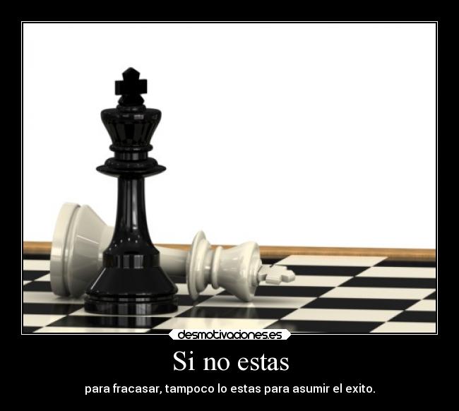 Si no estas - para fracasar, tampoco lo estas para asumir el exito.