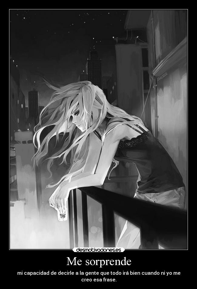 Me sorprende - mi capacidad de decirle a la gente que todo irá bien cuando ni yo me
creo esa frase.
