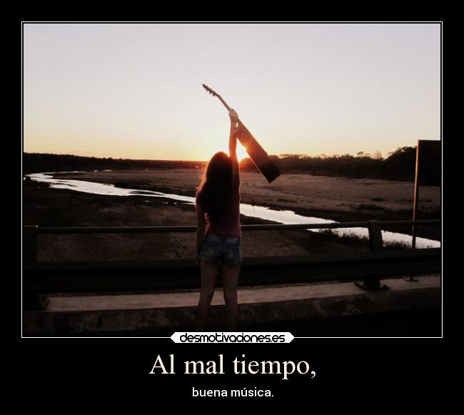 Al mal tiempo, -