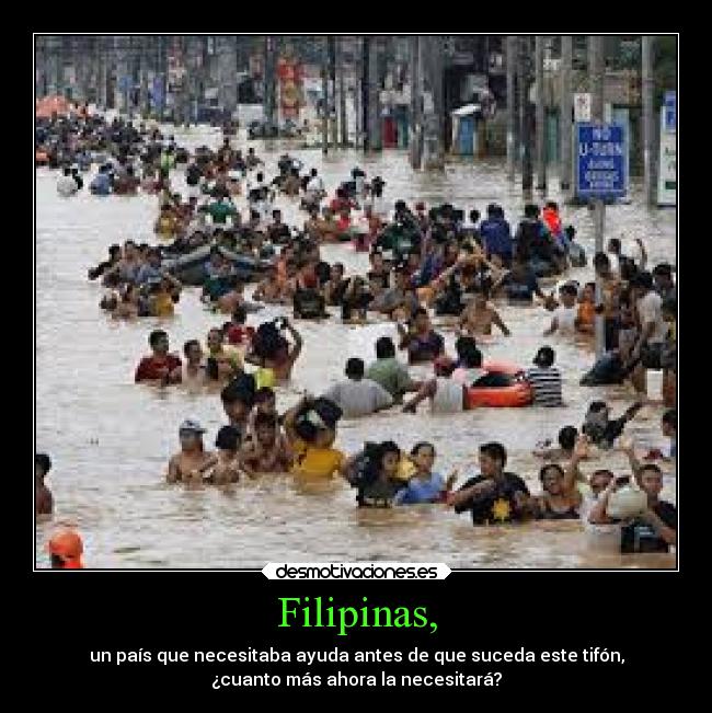 Filipinas, - un país que necesitaba ayuda antes de que suceda este tifón,
¿cuanto más ahora la necesitará?