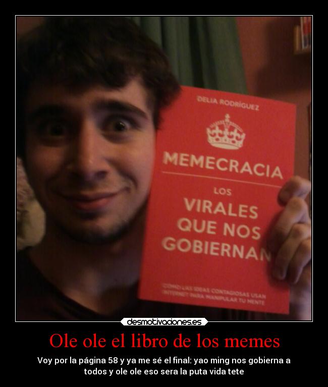 Ole ole el libro de los memes - Voy por la página 58 y ya me sé el final: yao ming nos gobierna a
todos y ole ole eso sera la puta vida tete