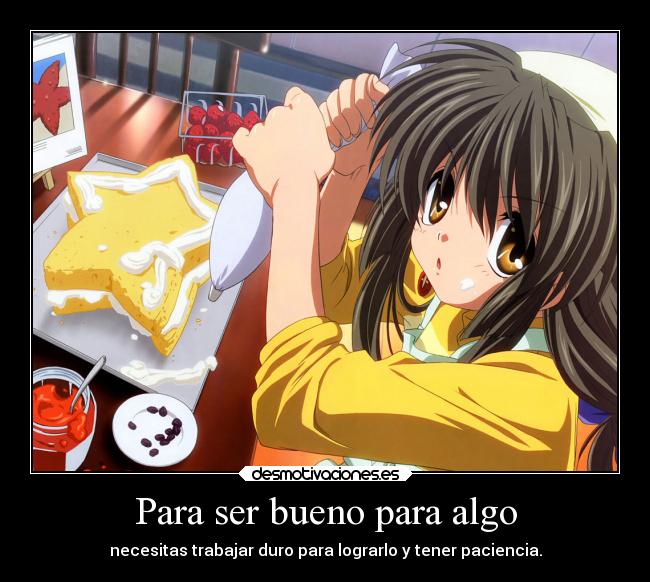 Para ser bueno para algo - necesitas trabajar duro para lograrlo y tener paciencia.