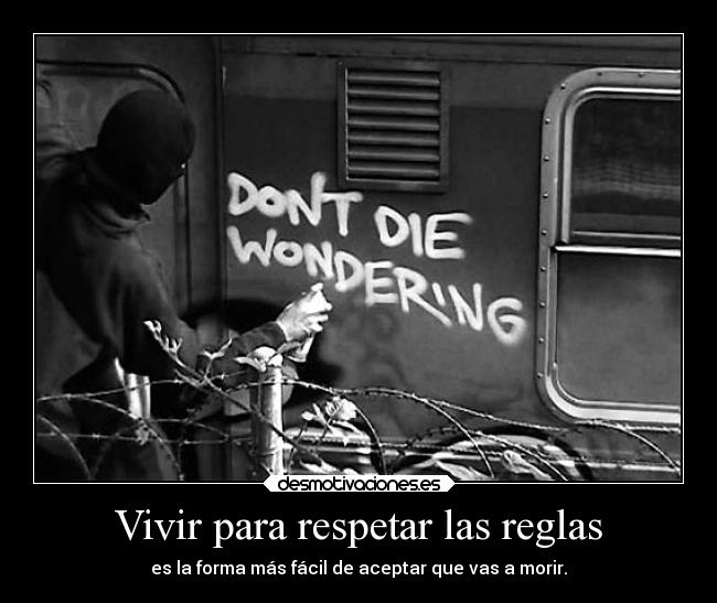 Vivir para respetar las reglas - es la forma más fácil de aceptar que vas a morir.