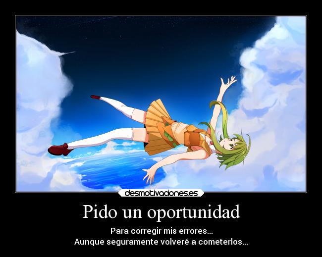 Pido un oportunidad - Para corregir mis errores...
Aunque seguramente volveré a cometerlos...
