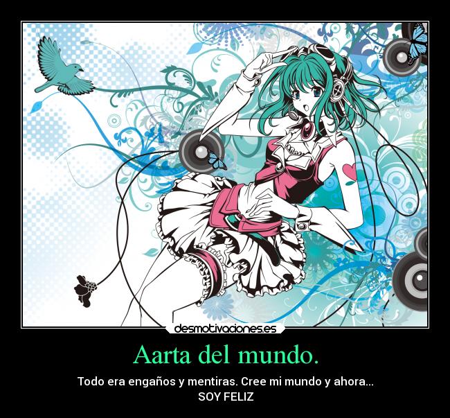 Aarta del mundo. - Todo era engaños y mentiras. Cree mi mundo y ahora...
SOY FELIZ