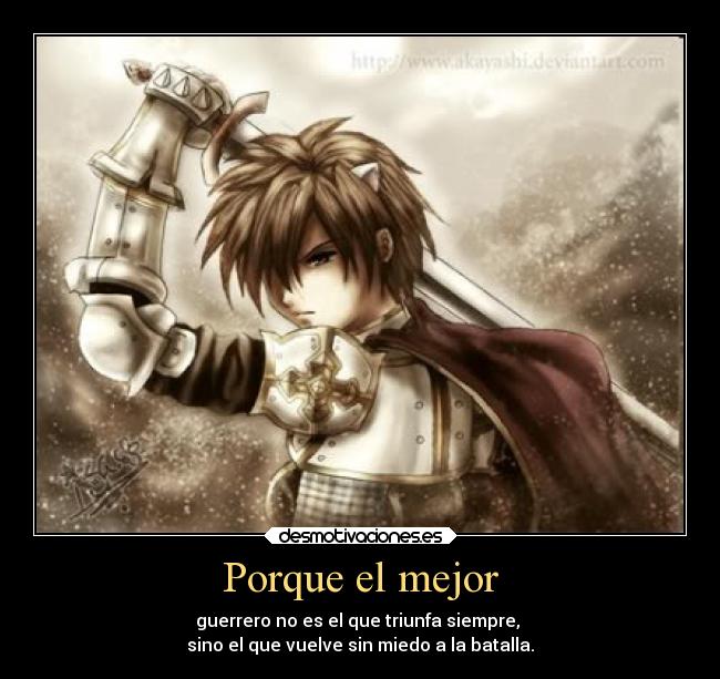 Porque el mejor - guerrero no es el que triunfa siempre, 
sino el que vuelve sin miedo a la batalla.