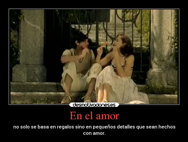 En el amor - no solo se basa en regalos sino en pequeños detalles que sean hechos
con amor.