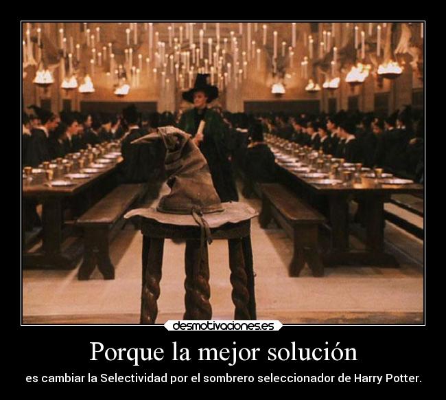 Porque la mejor solución - es cambiar la Selectividad por el sombrero seleccionador de Harry Potter.