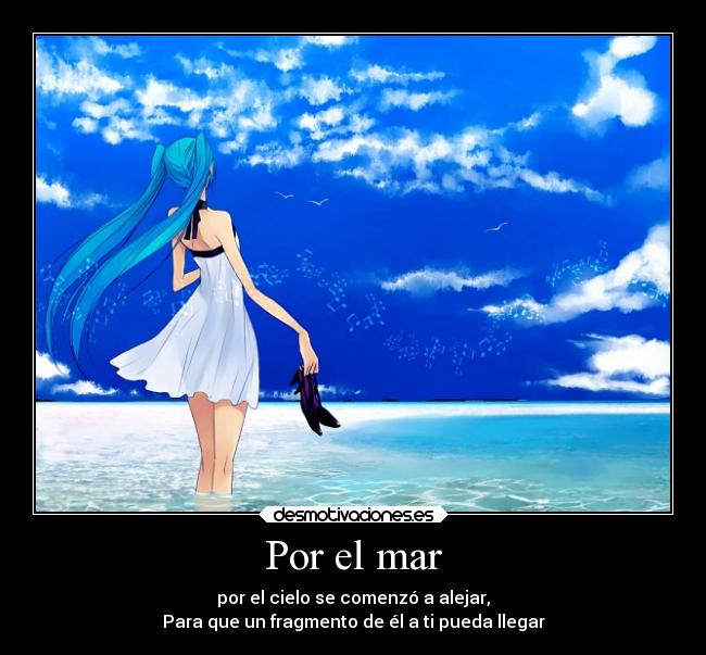 Por el mar - por el cielo se comenzó a alejar,
Para que un fragmento de él a ti pueda llegar