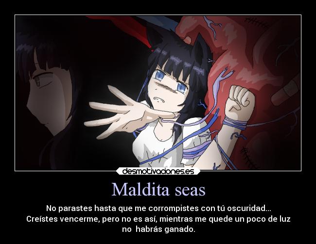 Maldita seas - No parastes hasta que me corrompistes con tú oscuridad...
Creístes vencerme, pero no es así, mientras me quede un poco de luz
no  habrás ganado.