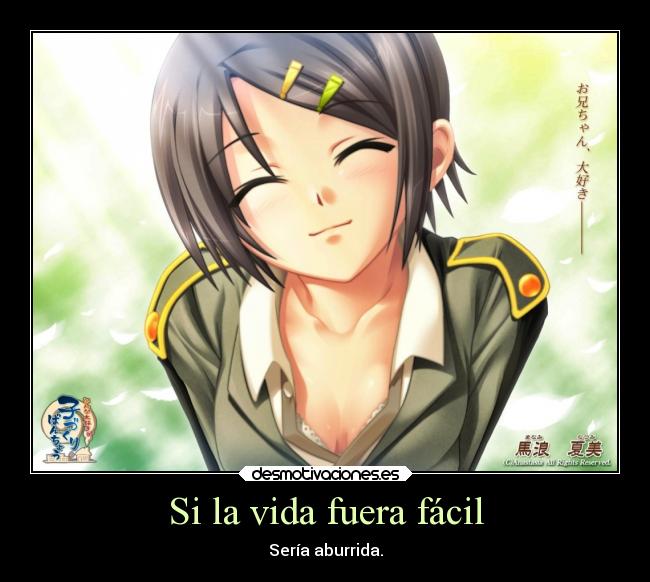 Si la vida fuera fácil - Sería aburrida.