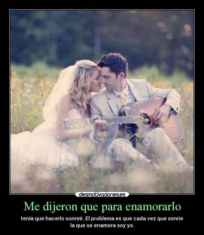Me dijeron que para enamorarlo - tenía que hacerlo sonreír. El problema es que cada vez que sonríe
la que se enamora soy yo.