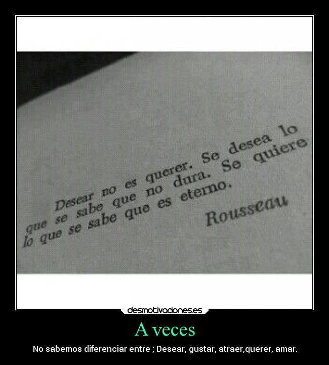 A veces - No sabemos diferenciar entre ; Desear, gustar, atraer,querer, amar.