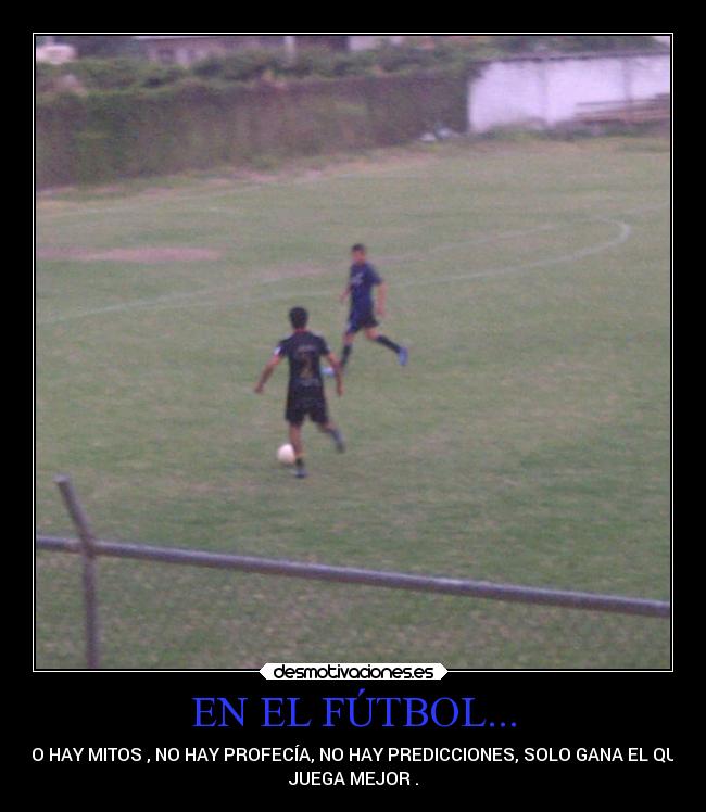 EN EL FÚTBOL... - NO HAY MITOS , NO HAY PROFECÍA, NO HAY PREDICCIONES, SOLO GANA EL QUE
JUEGA MEJOR .