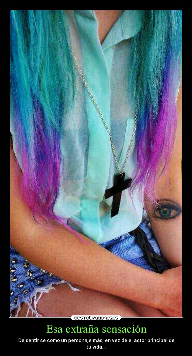 Esa extraña sensación - De sentir se como un personaje más, en vez de el actor principal de
tu vida...