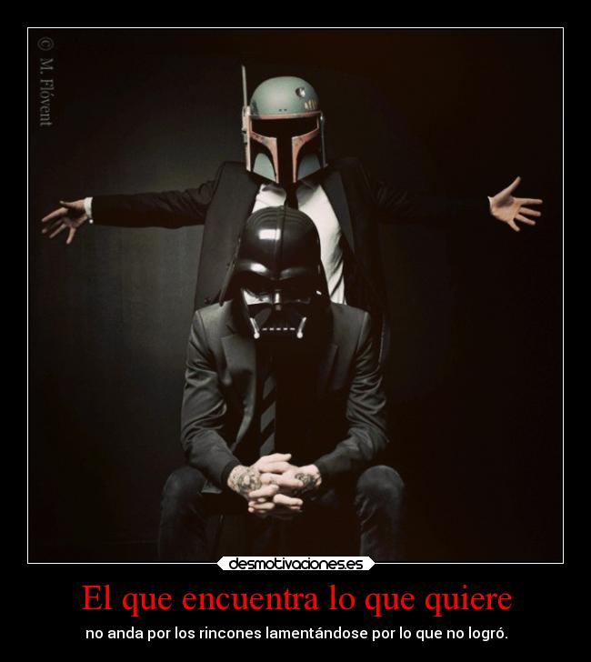 El que encuentra lo que quiere - no anda por los rincones lamentándose por lo que no logró.