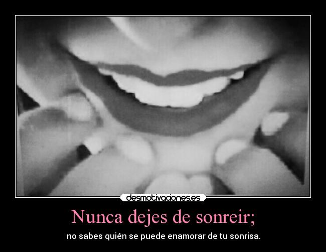 Nunca dejes de sonreir; - no sabes quién se puede enamorar de tu sonrisa.