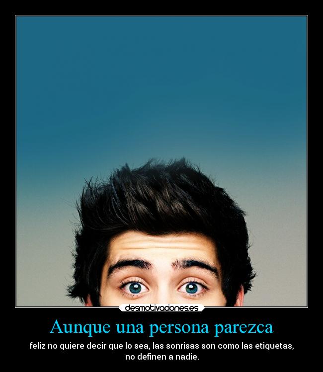 Aunque una persona parezca - feliz no quiere decir que lo sea, las sonrisas son como las etiquetas,
no definen a nadie.