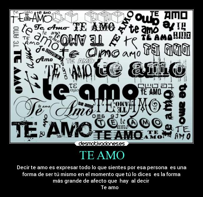 TE AMO - Decir te amo es expresar todo lo que sientes por esa persona  es una
forma de ser tú mismo en el momento que tú lo dices  es la forma
más grande de afecto que  hay  al decir 
             Te amo