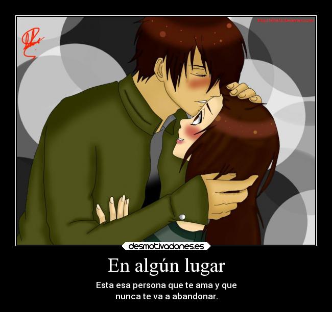 En algún lugar - Esta esa persona que te ama y que
nunca te va a abandonar.
