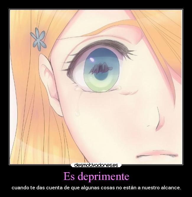 Es deprimente - cuando te das cuenta de que algunas cosas no están a nuestro alcance.