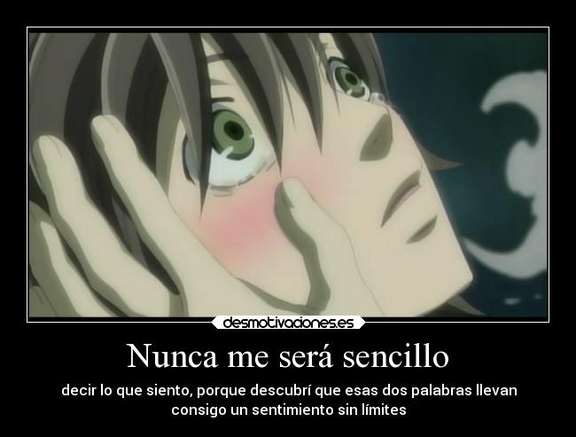 Nunca me será sencillo - decir lo que siento, porque descubrí que esas dos palabras llevan
consigo un sentimiento sin límites