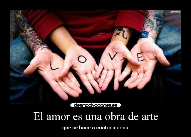 El amor es una obra de arte - que se hace a cuatro manos.