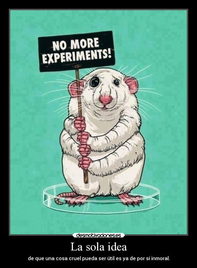 La sola idea - de que una cosa cruel pueda ser útil es ya de por sí inmoral.