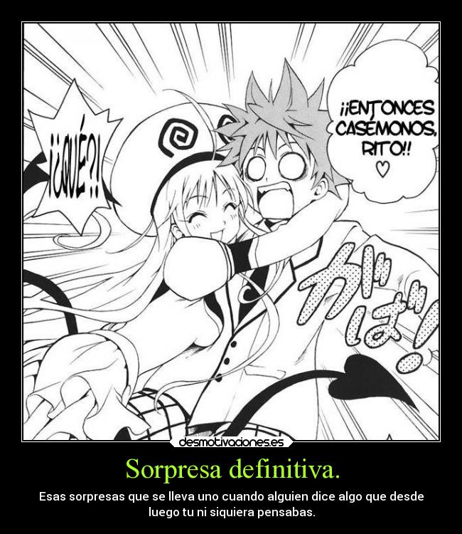 Sorpresa definitiva. - Esas sorpresas que se lleva uno cuando alguien dice algo que desde
luego tu ni siquiera pensabas.